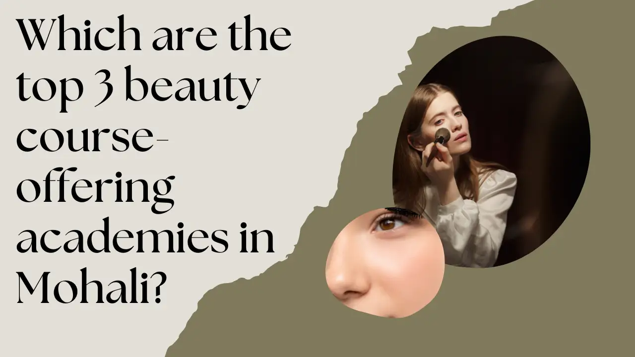 Which are the top 3 beauty course offering academies in Mohali?