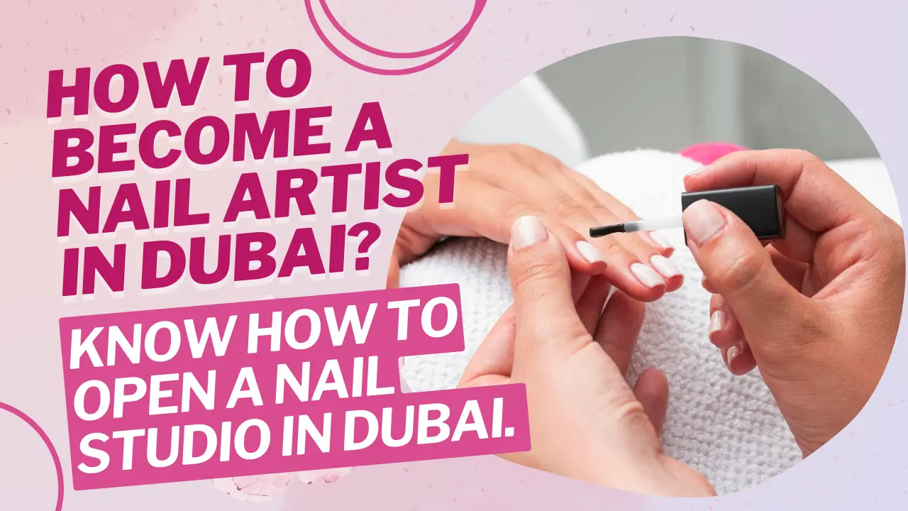 How to become a nail artist in Dubai? Know how to open a nail studio in Dubai. 