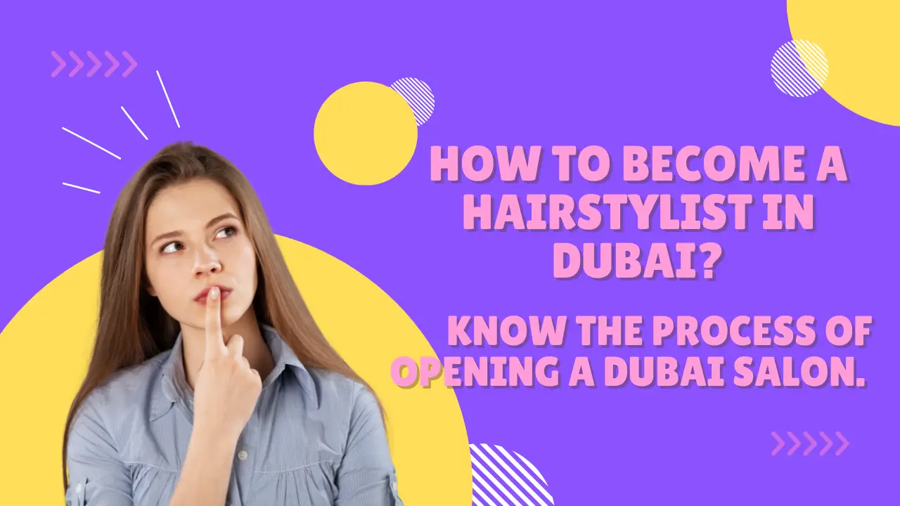 How to become a hairstylist in Dubai? Know the process of opening a Dubai salon. 