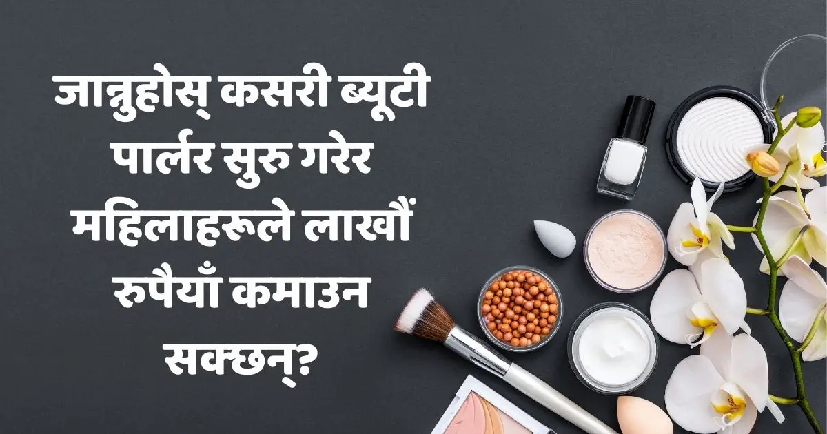 जान्नुहोस् कसरी ब्यूटी पार्लर सुरु गरेर महिलाहरूले लाखौं रुपैयाँ कमाउन सक्छन्?