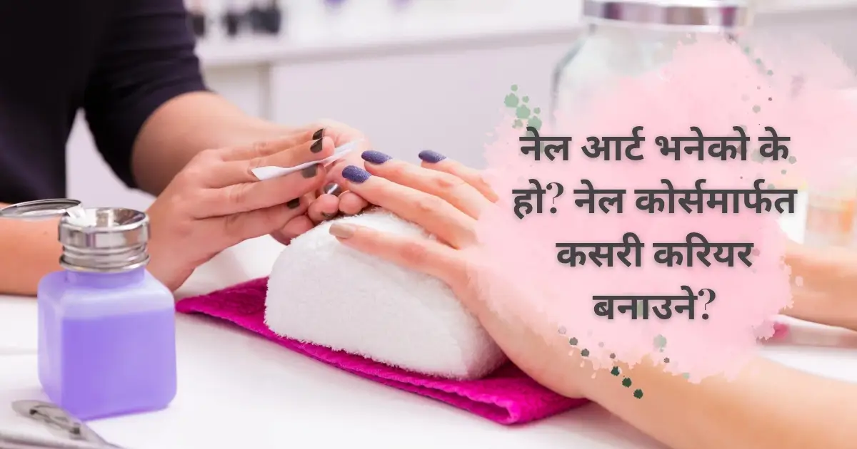 नेल आर्ट भनेको के हो? नेल कोर्समार्फत कसरी करियर बनाउने?