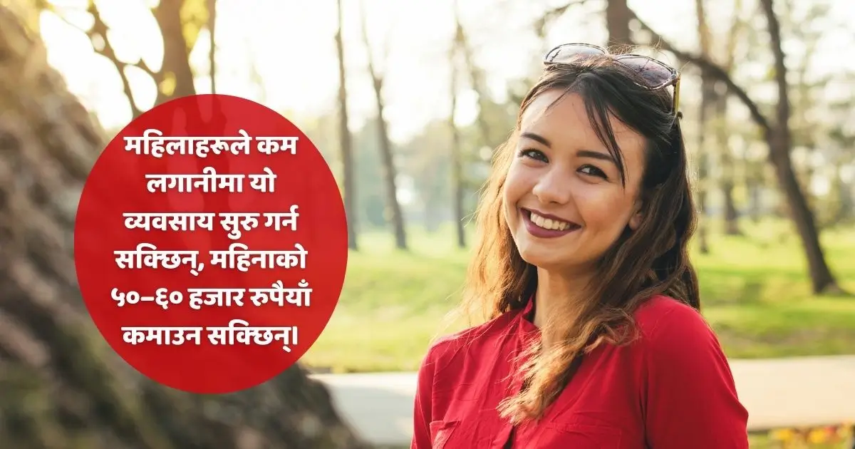 महिलाहरूले कम लगानीमा यो व्यवसाय सुरु गर्न सक्छिन्, महिनाको ५०–६० हजार रुपैयाँ कमाउन सक्छिन्।