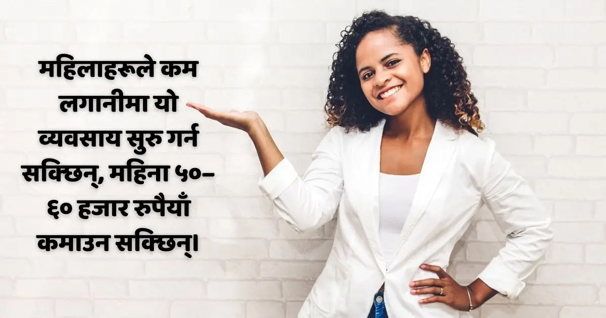 महिलाहरूले कम लगानीमा यो व्यवसाय सुरु गर्न सक्छिन्, महिना ५०–६० हजार रुपैयाँ कमाउन सक्छिन्।