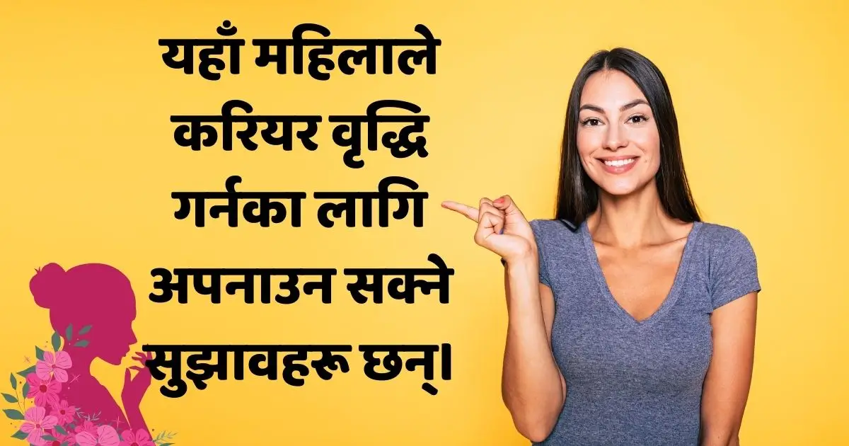 यहाँ महिलाले करियर वृद्धि गर्नका लागि अपनाउन सक्ने सुझावहरू छन्।