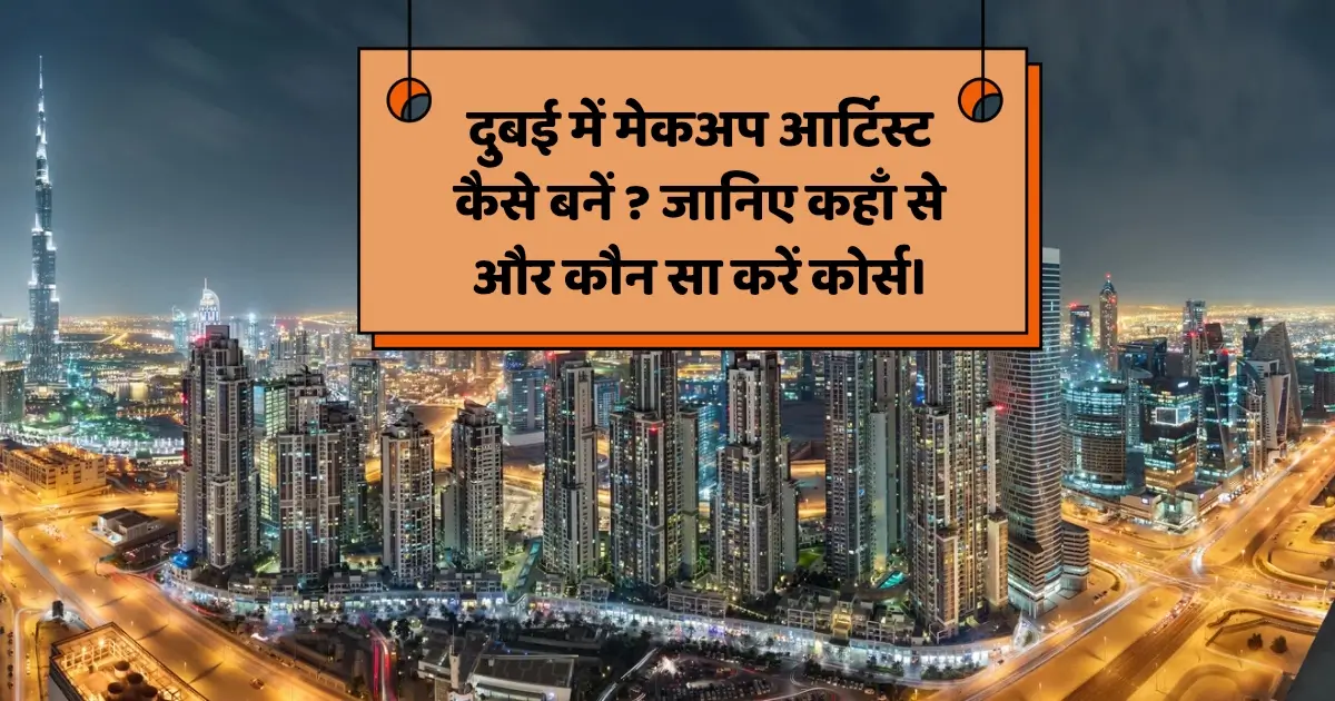 दुबई में मेकअप आर्टिस्ट कैसे बनें ? जानिए कहाँ से और कौन सा करें कोर्स। 