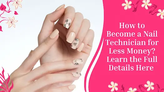 How to Become a Nail Technician for Less Money? Learn the Full Details Here 