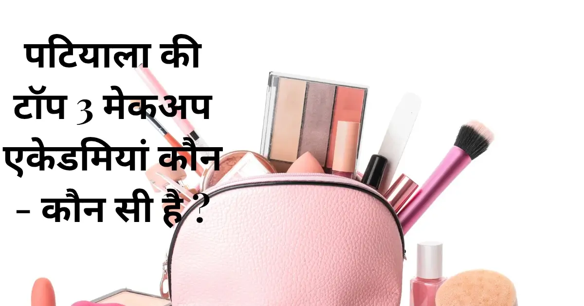 पटियाला की टॉप 3 मेकअप एकेडमियां कौन - कौन सी है ?