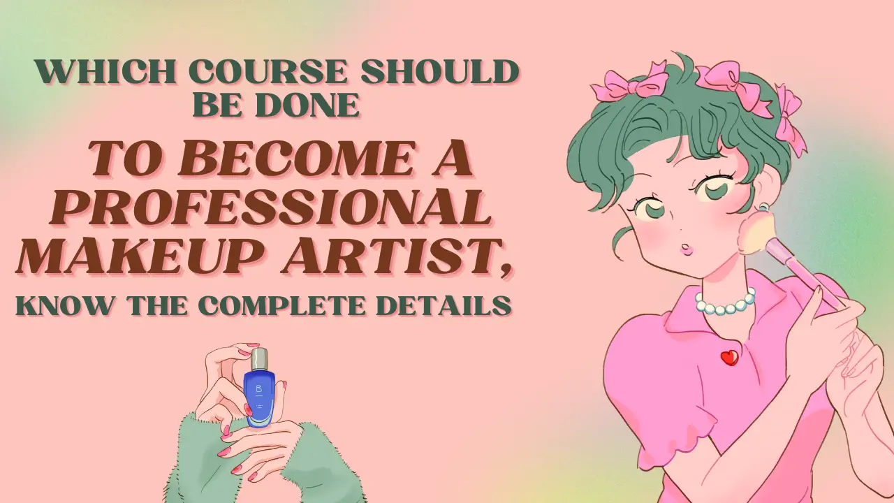 Which course should be done to become a professional makeup artist, know the complete details
