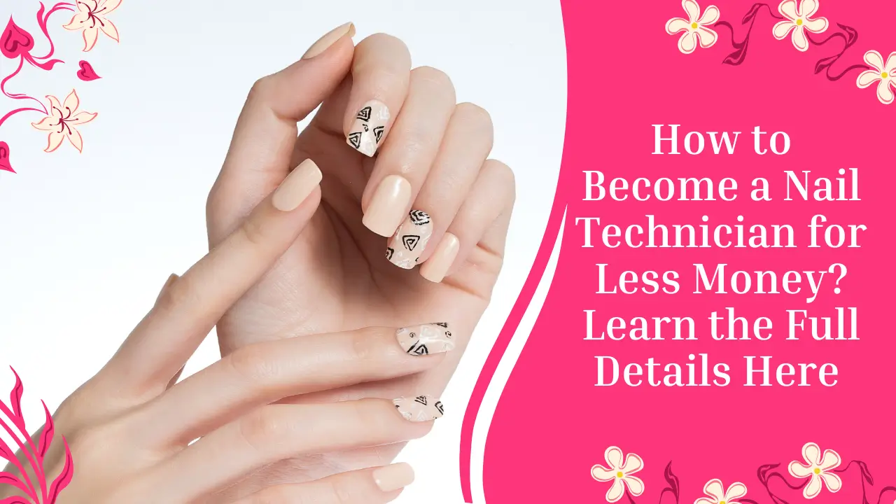 How to Become a Nail Technician for Less Money? Learn the Full Details Here 