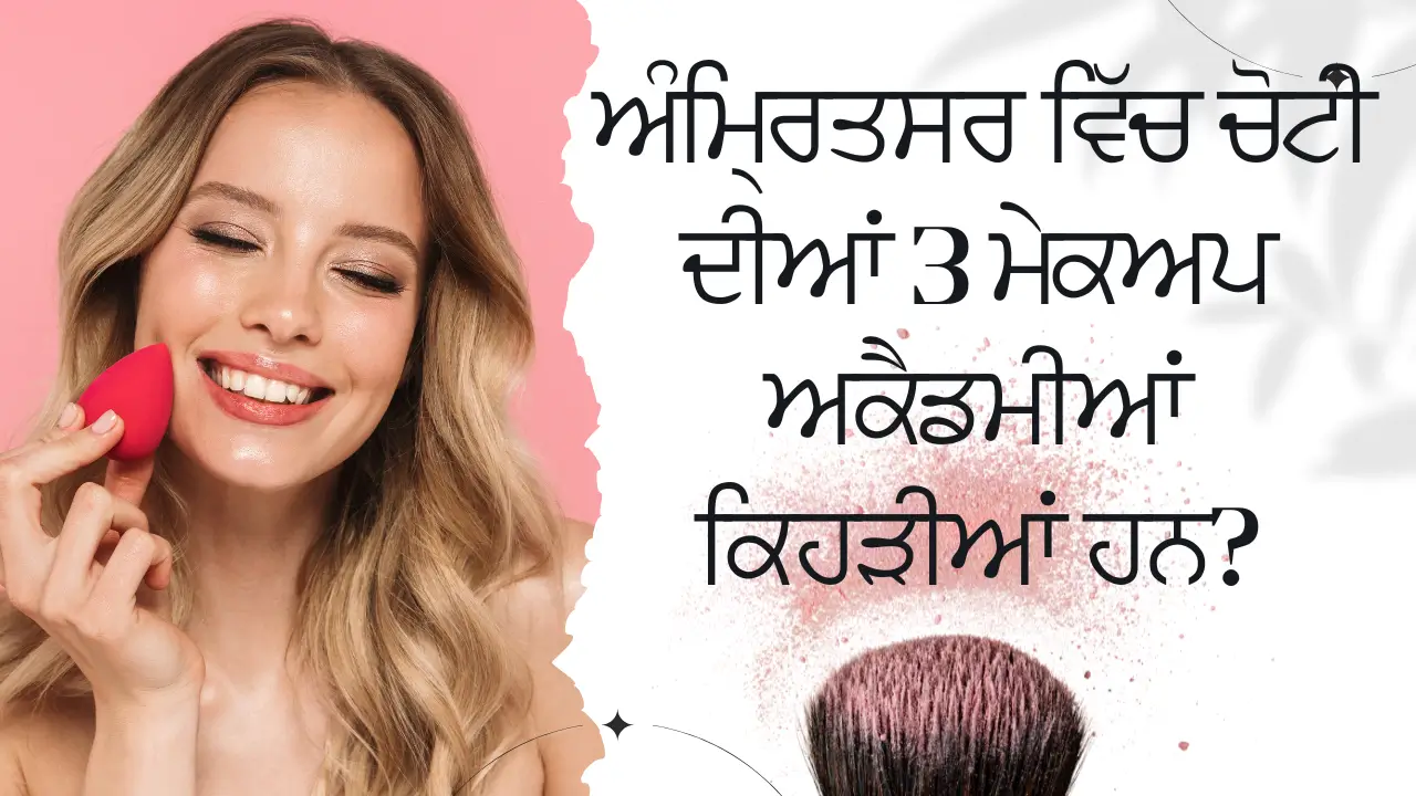 ਅੰਮ੍ਰਿਤਸਰ ਵਿੱਚ ਚੋਟੀ ਦੀਆਂ 3 ਮੇਕਅਪ ਅਕੈਡਮੀਆਂ ਕਿਹੜੀਆਂ ਹਨ? (Which are the top 3 makeup academies in Amritsar?)