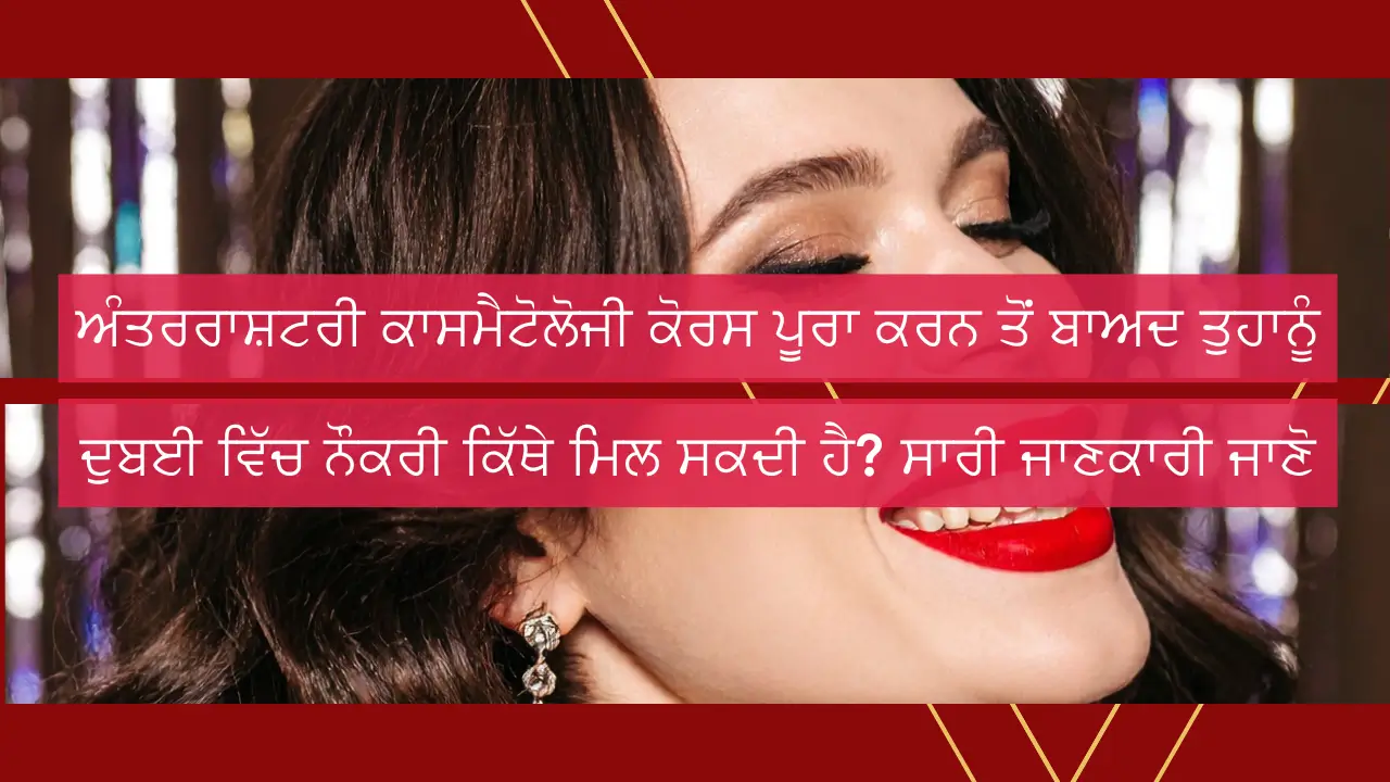 ਅੰਤਰਰਾਸ਼ਟਰੀ ਕਾਸਮੈਟੋਲੋਜੀ ਕੋਰਸ ਪੂਰਾ ਕਰਨ ਤੋਂ ਬਾਅਦ ਤੁਹਾਨੂੰ ਦੁਬਈ ਵਿੱਚ ਨੌਕਰੀ ਕਿੱਥੇ ਮਿਲ ਸਕਦੀ ਹੈ? ਸਾਰੀ ਜਾਣਕਾਰੀ ਜਾਣੋ