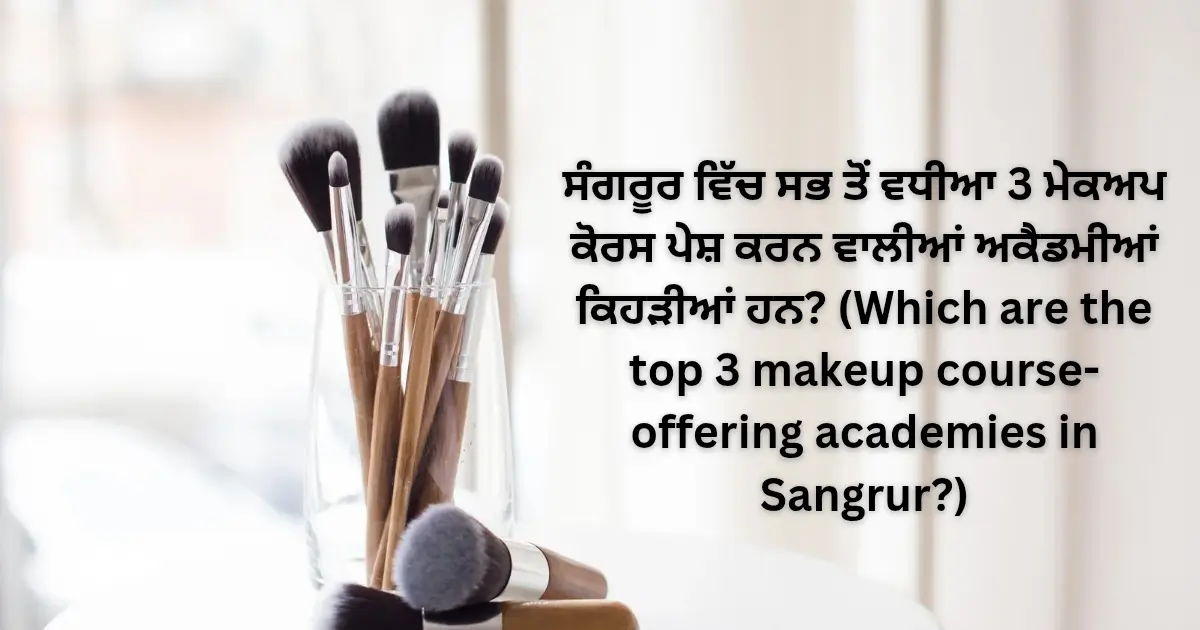 ਸੰਗਰੂਰ ਵਿੱਚ ਸਭ ਤੋਂ ਵਧੀਆ 3 ਮੇਕਅਪ ਕੋਰਸ ਪੇਸ਼ ਕਰਨ ਵਾਲੀਆਂ ਅਕੈਡਮੀਆਂ ਕਿਹੜੀਆਂ ਹਨ? (Which are the top 3 makeup course-offering academies in Sangrur?)