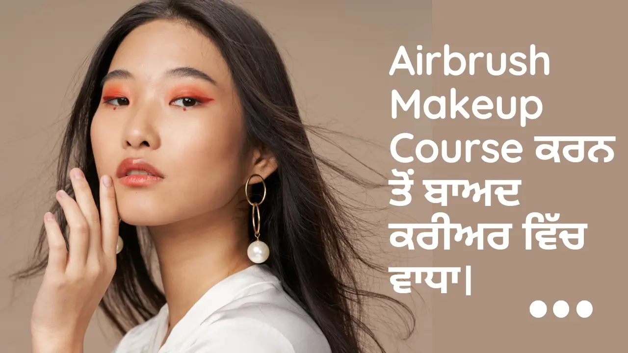 Airbrush Makeup Course ਕਰਨ ਤੋਂ ਬਾਅਦ ਕਰੀਅਰ ਵਿੱਚ ਵਾਧਾ।