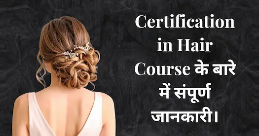 Certification in Hair Course के बारे में संपूर्ण जानकारी। 