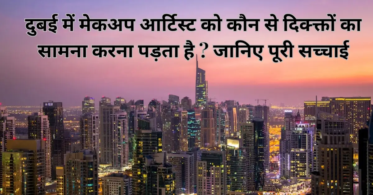 दुबई में मेकअप आर्टिस्ट को कौन से दिक्क्तों का सामना करना पड़ता है ? जानिए पूरी सच्चाई