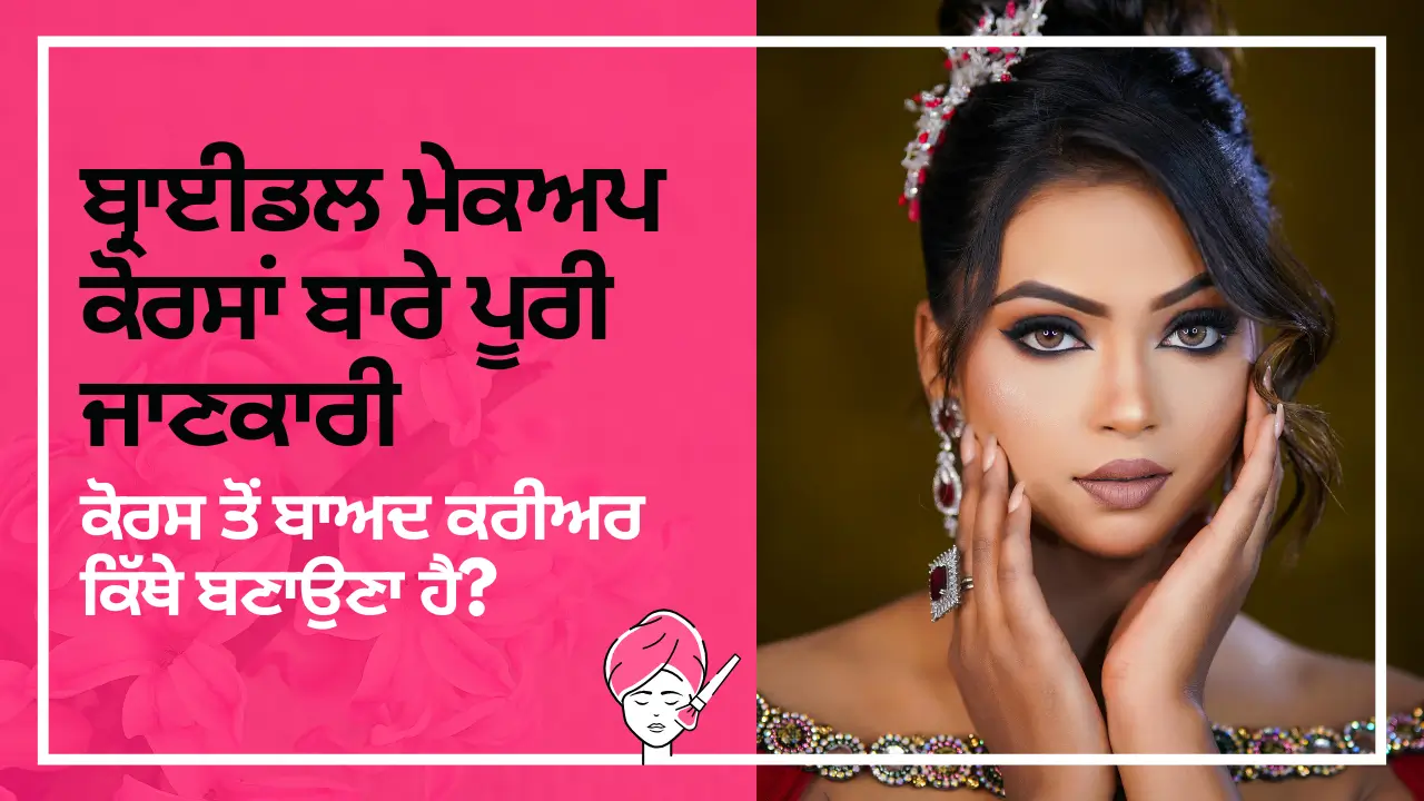 ਬ੍ਰਾਈਡਲ ਮੇਕਅਪ ਕੋਰਸਾਂ ਬਾਰੇ ਪੂਰੀ ਜਾਣਕਾਰੀ ਅਤੇ ਕੋਰਸ ਤੋਂ ਬਾਅਦ ਕਰੀਅਰ ਕਿੱਥੇ ਬਣਾਉਣਾ ਹੈ?